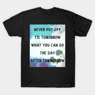 Never put off til tomorrow T-Shirt